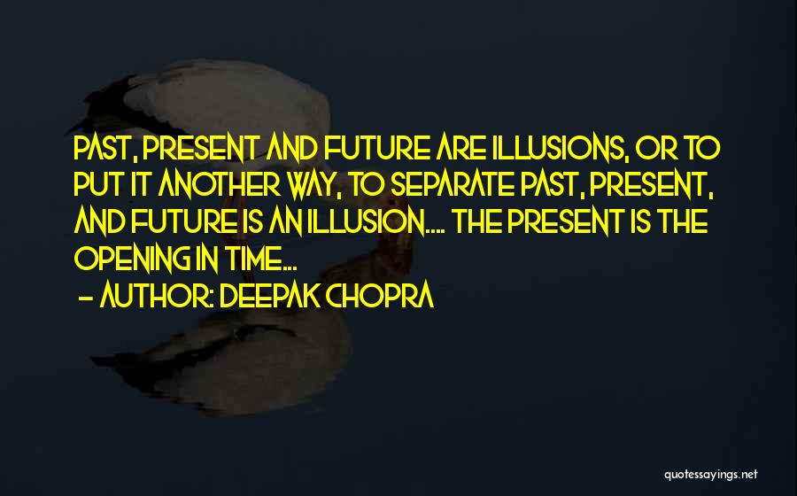 Deepak Chopra Quotes: Past, Present And Future Are Illusions, Or To Put It Another Way, To Separate Past, Present, And Future Is An