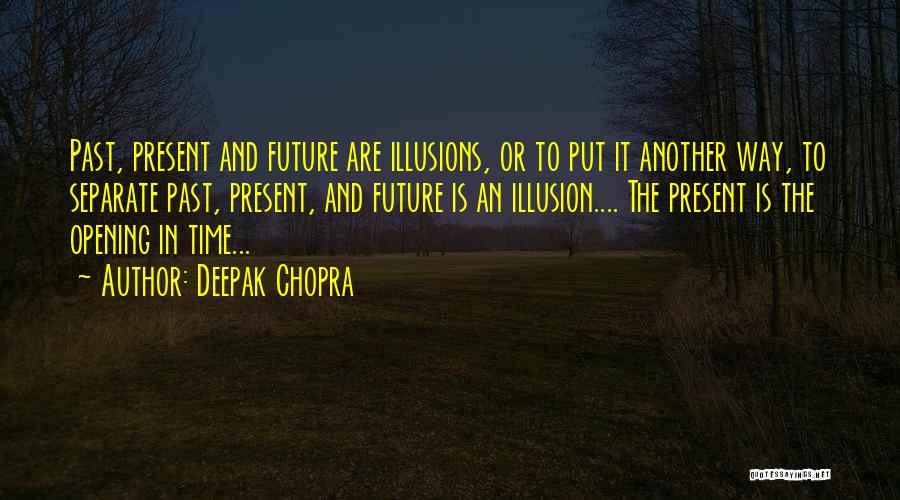 Deepak Chopra Quotes: Past, Present And Future Are Illusions, Or To Put It Another Way, To Separate Past, Present, And Future Is An