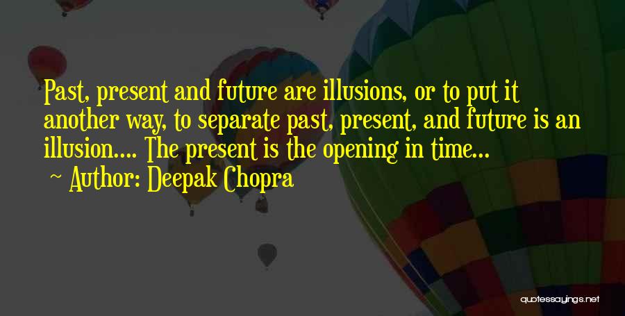 Deepak Chopra Quotes: Past, Present And Future Are Illusions, Or To Put It Another Way, To Separate Past, Present, And Future Is An