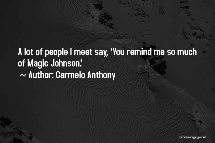 Carmelo Anthony Quotes: A Lot Of People I Meet Say, 'you Remind Me So Much Of Magic Johnson.'