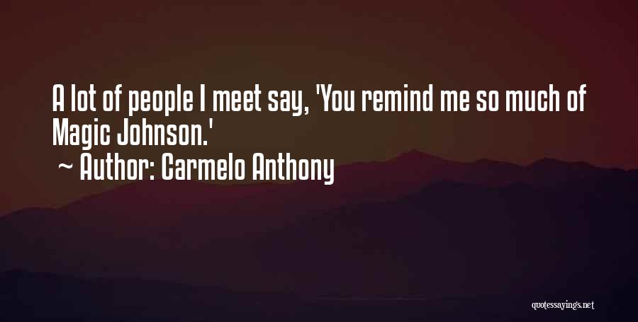 Carmelo Anthony Quotes: A Lot Of People I Meet Say, 'you Remind Me So Much Of Magic Johnson.'