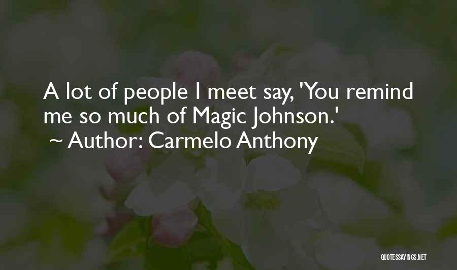 Carmelo Anthony Quotes: A Lot Of People I Meet Say, 'you Remind Me So Much Of Magic Johnson.'