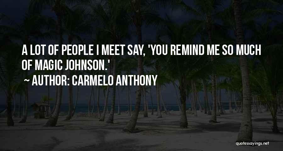 Carmelo Anthony Quotes: A Lot Of People I Meet Say, 'you Remind Me So Much Of Magic Johnson.'