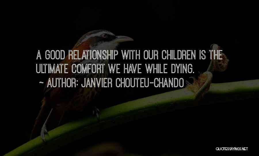 Janvier Chouteu-Chando Quotes: A Good Relationship With Our Children Is The Ultimate Comfort We Have While Dying.