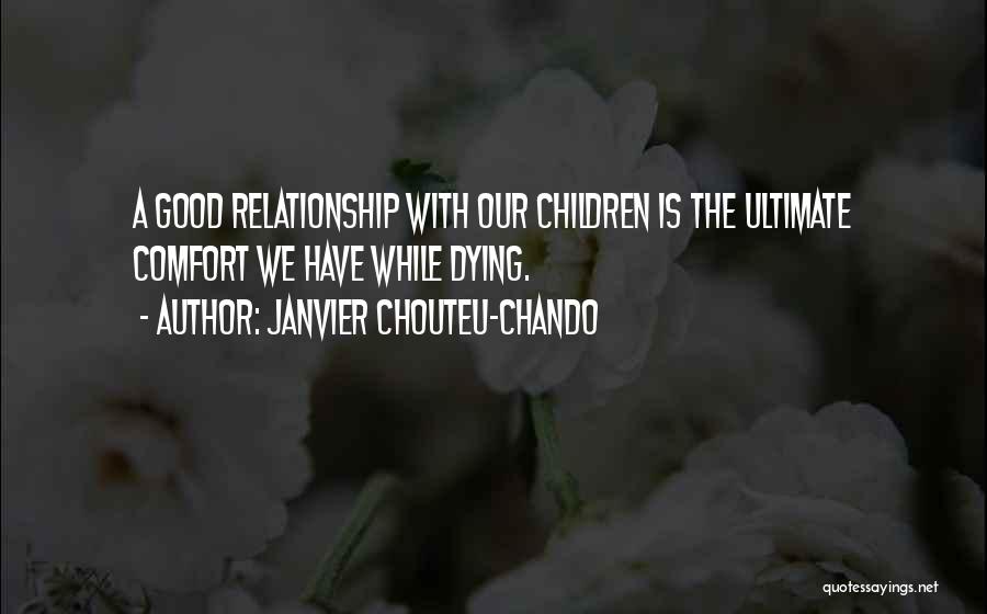 Janvier Chouteu-Chando Quotes: A Good Relationship With Our Children Is The Ultimate Comfort We Have While Dying.