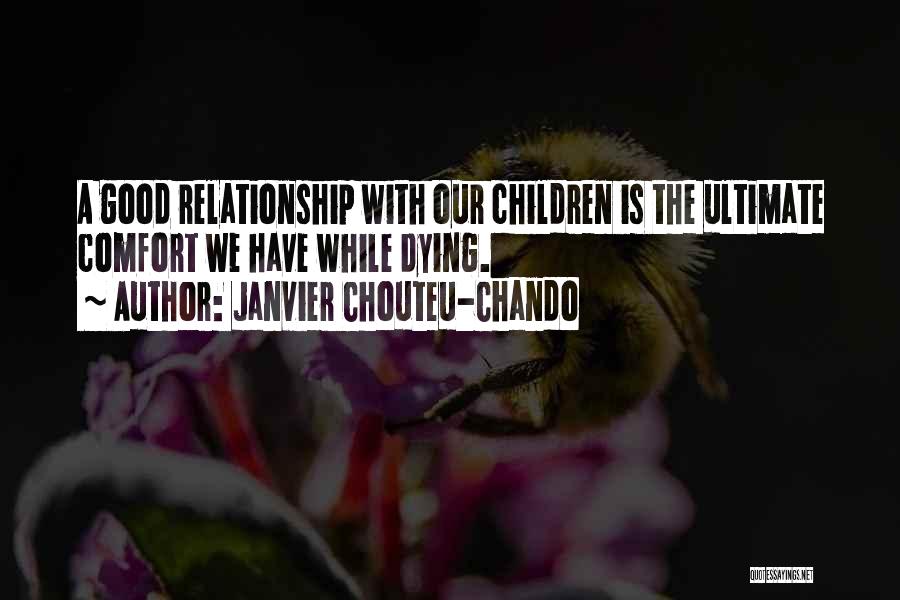 Janvier Chouteu-Chando Quotes: A Good Relationship With Our Children Is The Ultimate Comfort We Have While Dying.