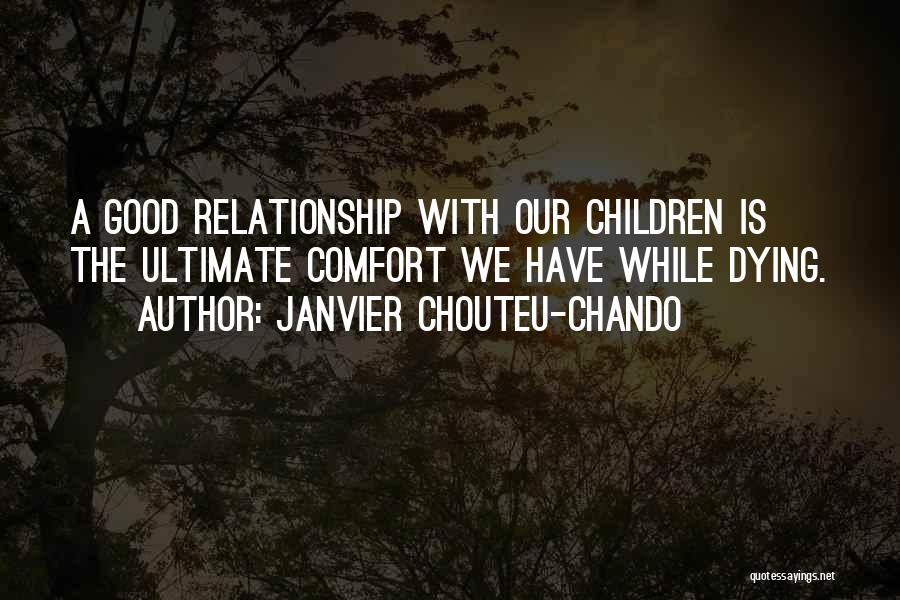 Janvier Chouteu-Chando Quotes: A Good Relationship With Our Children Is The Ultimate Comfort We Have While Dying.