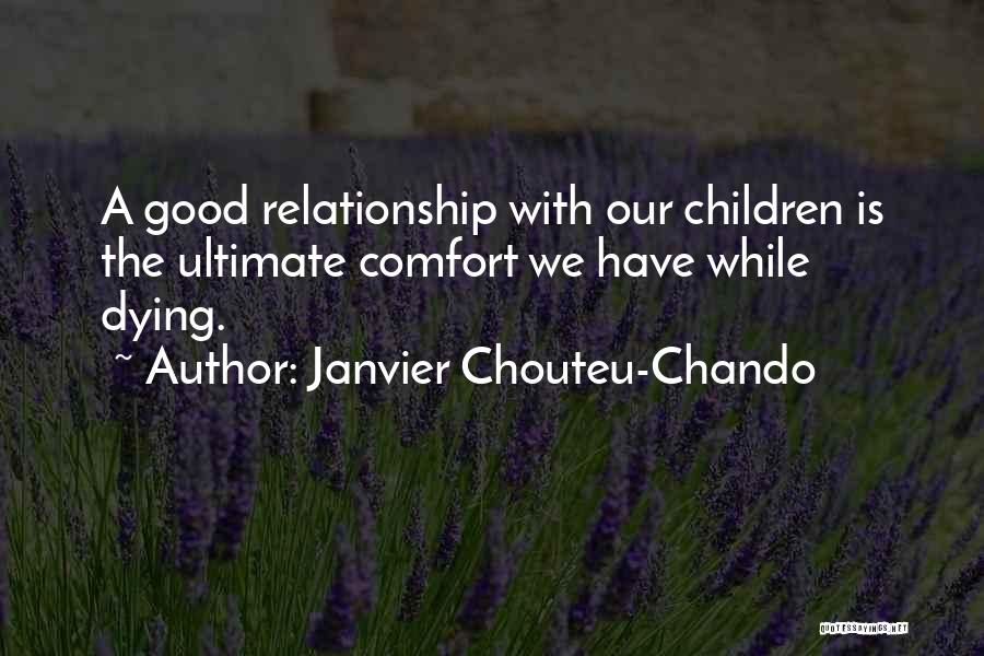 Janvier Chouteu-Chando Quotes: A Good Relationship With Our Children Is The Ultimate Comfort We Have While Dying.