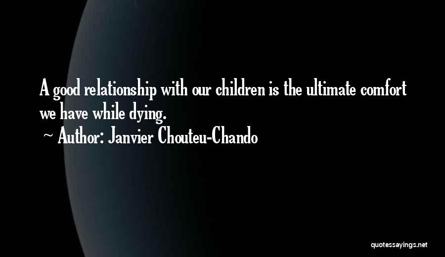 Janvier Chouteu-Chando Quotes: A Good Relationship With Our Children Is The Ultimate Comfort We Have While Dying.
