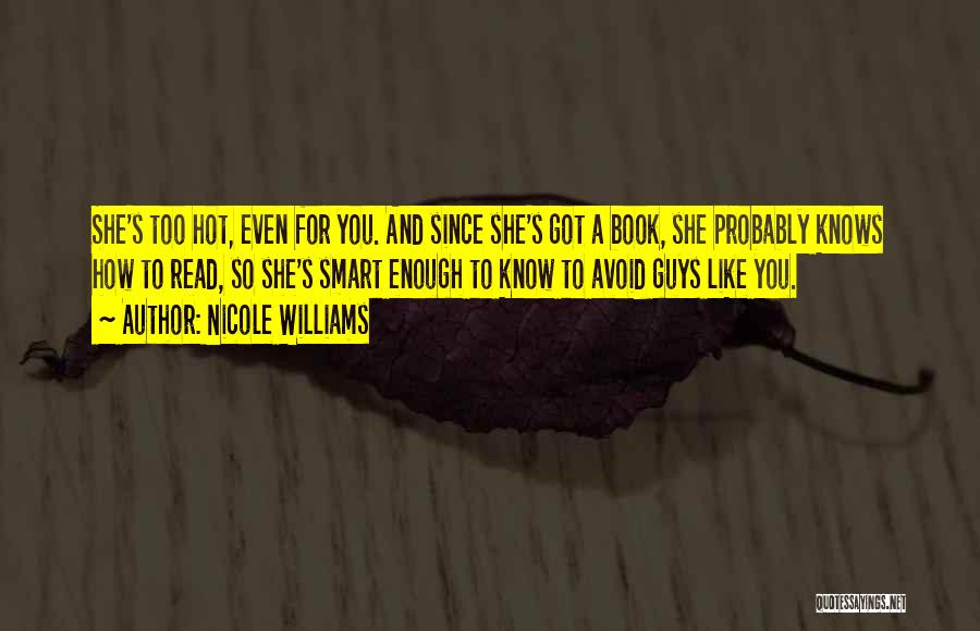 Nicole Williams Quotes: She's Too Hot, Even For You. And Since She's Got A Book, She Probably Knows How To Read, So She's