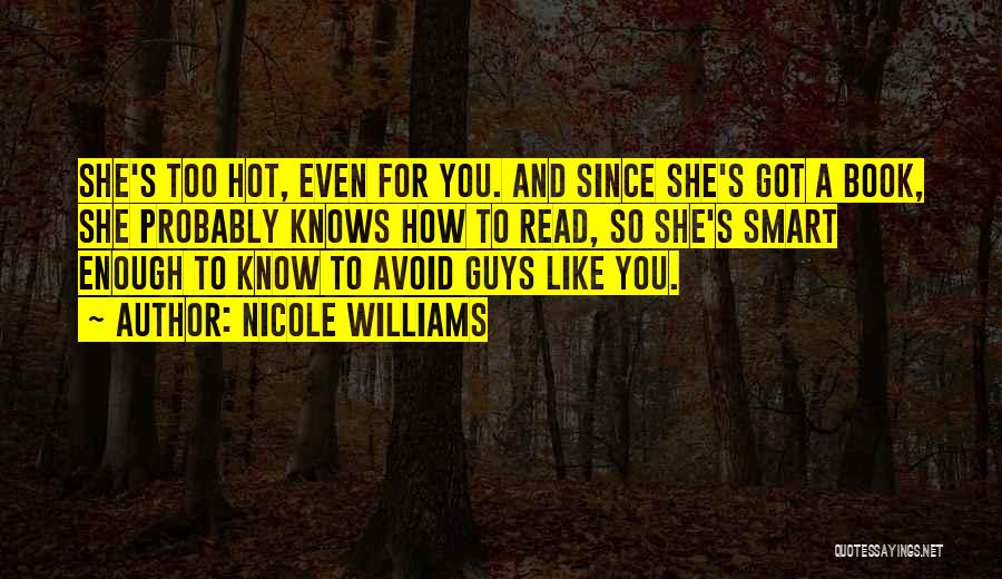 Nicole Williams Quotes: She's Too Hot, Even For You. And Since She's Got A Book, She Probably Knows How To Read, So She's