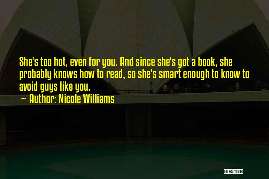 Nicole Williams Quotes: She's Too Hot, Even For You. And Since She's Got A Book, She Probably Knows How To Read, So She's