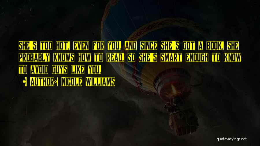 Nicole Williams Quotes: She's Too Hot, Even For You. And Since She's Got A Book, She Probably Knows How To Read, So She's
