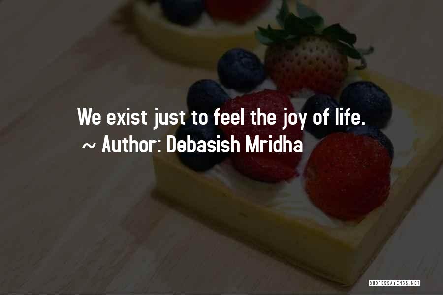 Debasish Mridha Quotes: We Exist Just To Feel The Joy Of Life.