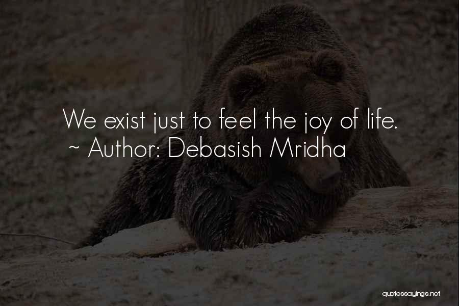 Debasish Mridha Quotes: We Exist Just To Feel The Joy Of Life.