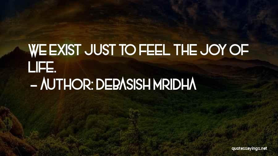 Debasish Mridha Quotes: We Exist Just To Feel The Joy Of Life.