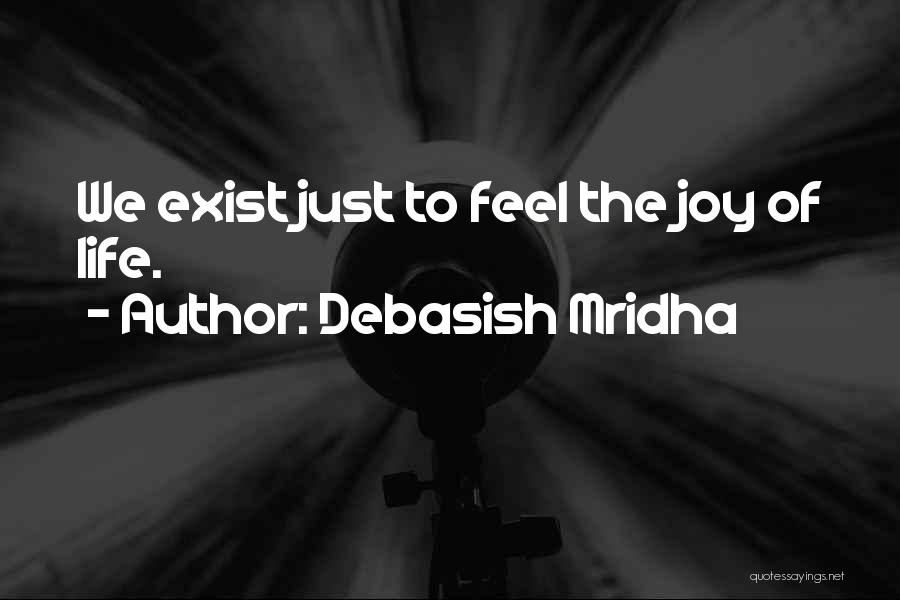 Debasish Mridha Quotes: We Exist Just To Feel The Joy Of Life.