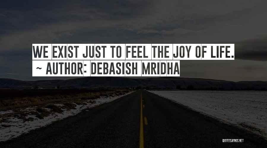 Debasish Mridha Quotes: We Exist Just To Feel The Joy Of Life.