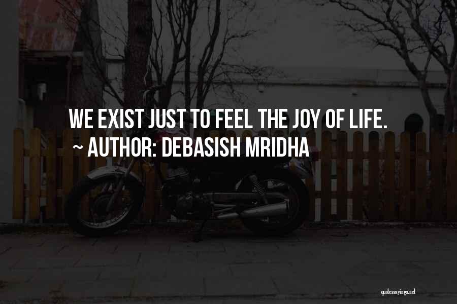 Debasish Mridha Quotes: We Exist Just To Feel The Joy Of Life.
