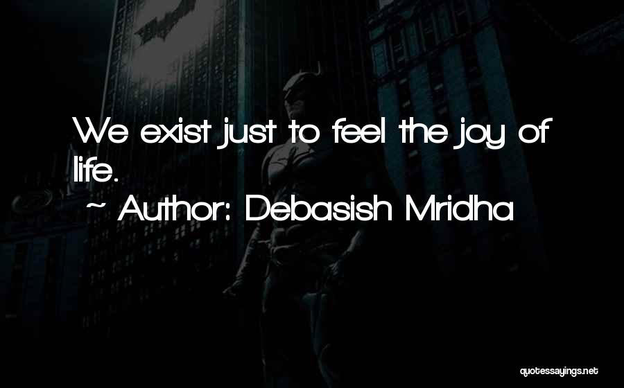 Debasish Mridha Quotes: We Exist Just To Feel The Joy Of Life.