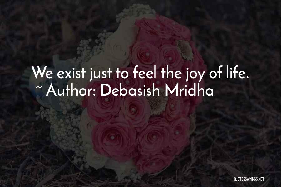 Debasish Mridha Quotes: We Exist Just To Feel The Joy Of Life.