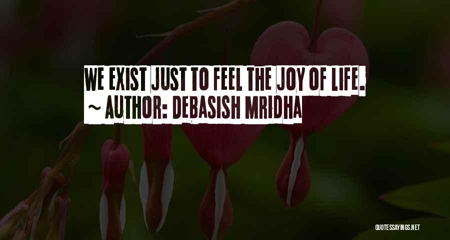 Debasish Mridha Quotes: We Exist Just To Feel The Joy Of Life.