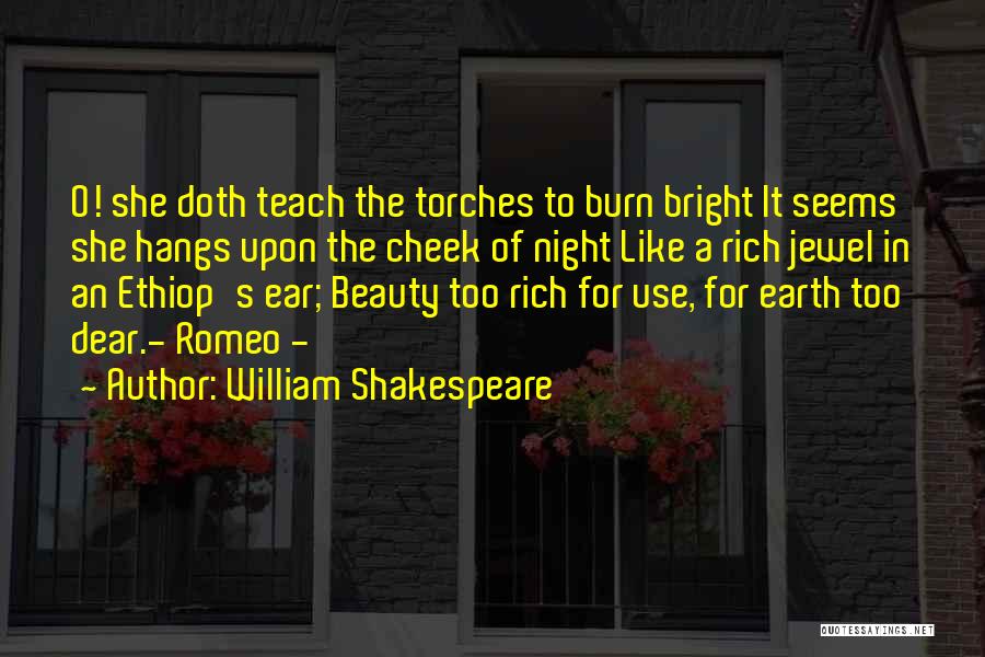 William Shakespeare Quotes: O! She Doth Teach The Torches To Burn Bright It Seems She Hangs Upon The Cheek Of Night Like A