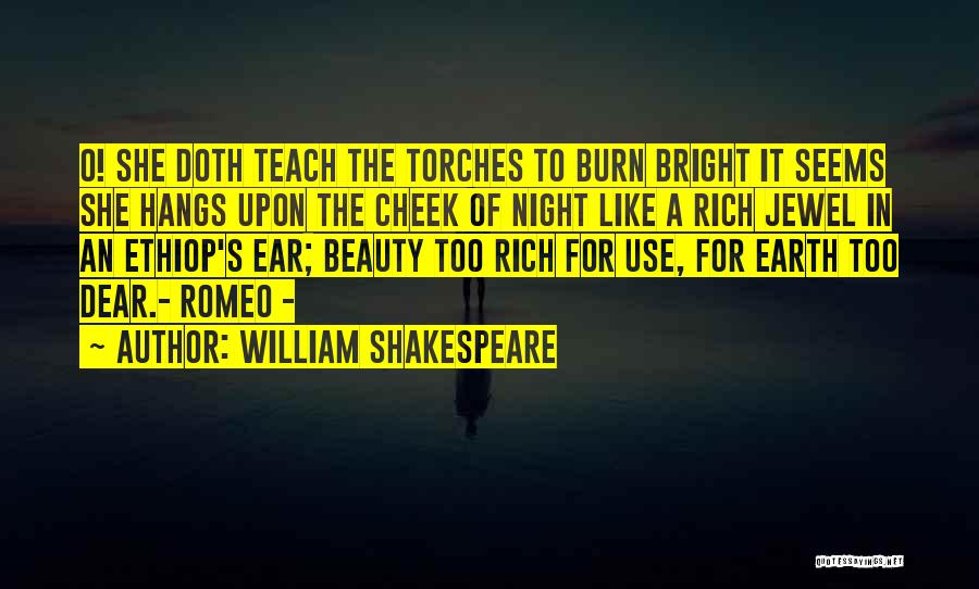 William Shakespeare Quotes: O! She Doth Teach The Torches To Burn Bright It Seems She Hangs Upon The Cheek Of Night Like A