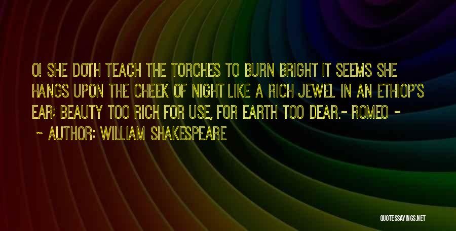 William Shakespeare Quotes: O! She Doth Teach The Torches To Burn Bright It Seems She Hangs Upon The Cheek Of Night Like A
