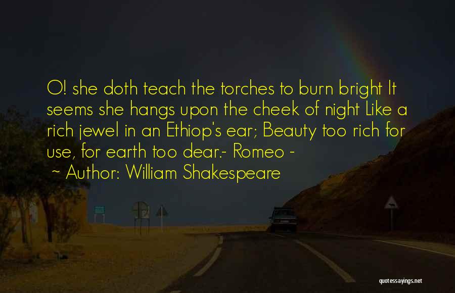 William Shakespeare Quotes: O! She Doth Teach The Torches To Burn Bright It Seems She Hangs Upon The Cheek Of Night Like A