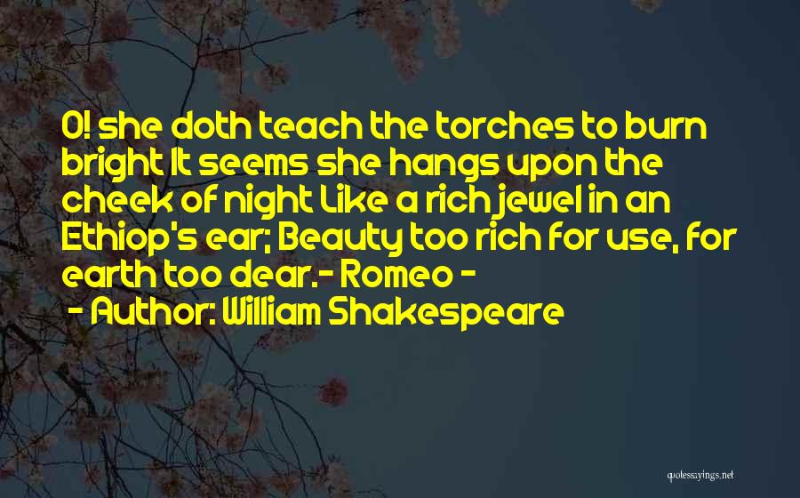 William Shakespeare Quotes: O! She Doth Teach The Torches To Burn Bright It Seems She Hangs Upon The Cheek Of Night Like A