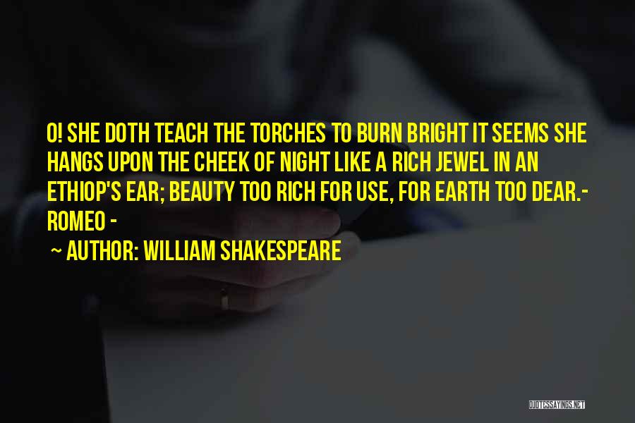 William Shakespeare Quotes: O! She Doth Teach The Torches To Burn Bright It Seems She Hangs Upon The Cheek Of Night Like A