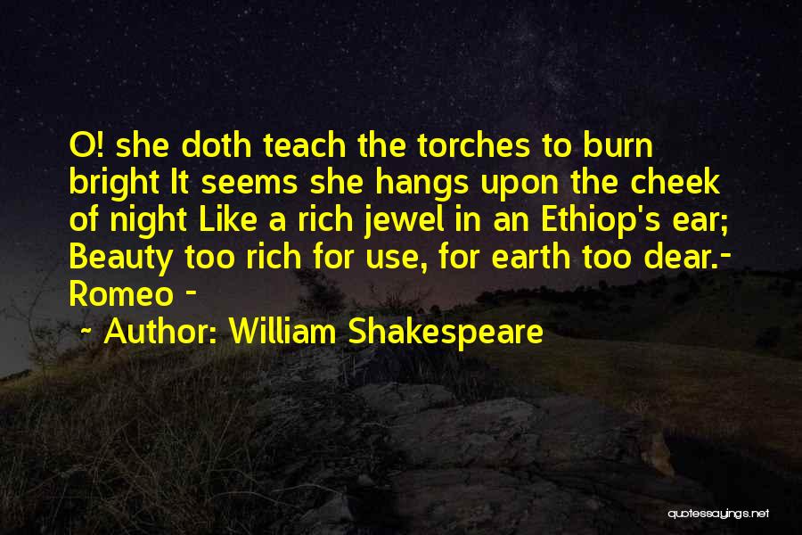 William Shakespeare Quotes: O! She Doth Teach The Torches To Burn Bright It Seems She Hangs Upon The Cheek Of Night Like A