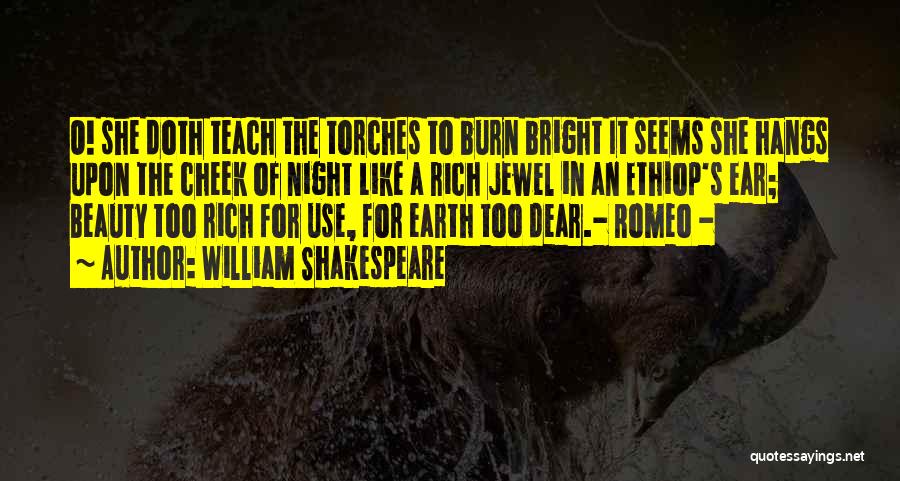 William Shakespeare Quotes: O! She Doth Teach The Torches To Burn Bright It Seems She Hangs Upon The Cheek Of Night Like A