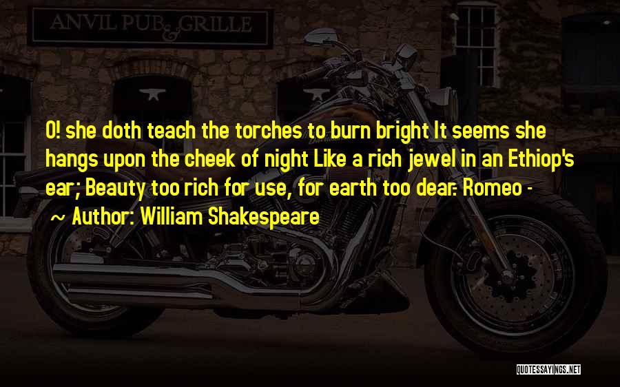 William Shakespeare Quotes: O! She Doth Teach The Torches To Burn Bright It Seems She Hangs Upon The Cheek Of Night Like A