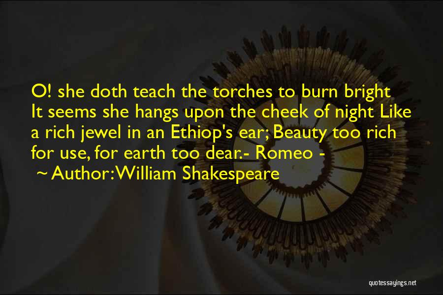 William Shakespeare Quotes: O! She Doth Teach The Torches To Burn Bright It Seems She Hangs Upon The Cheek Of Night Like A