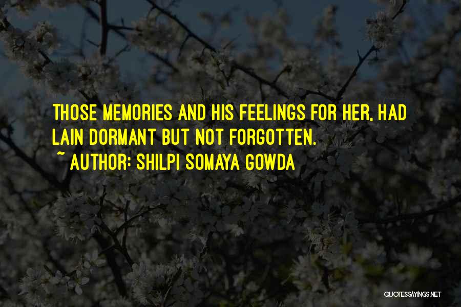 Shilpi Somaya Gowda Quotes: Those Memories And His Feelings For Her, Had Lain Dormant But Not Forgotten.