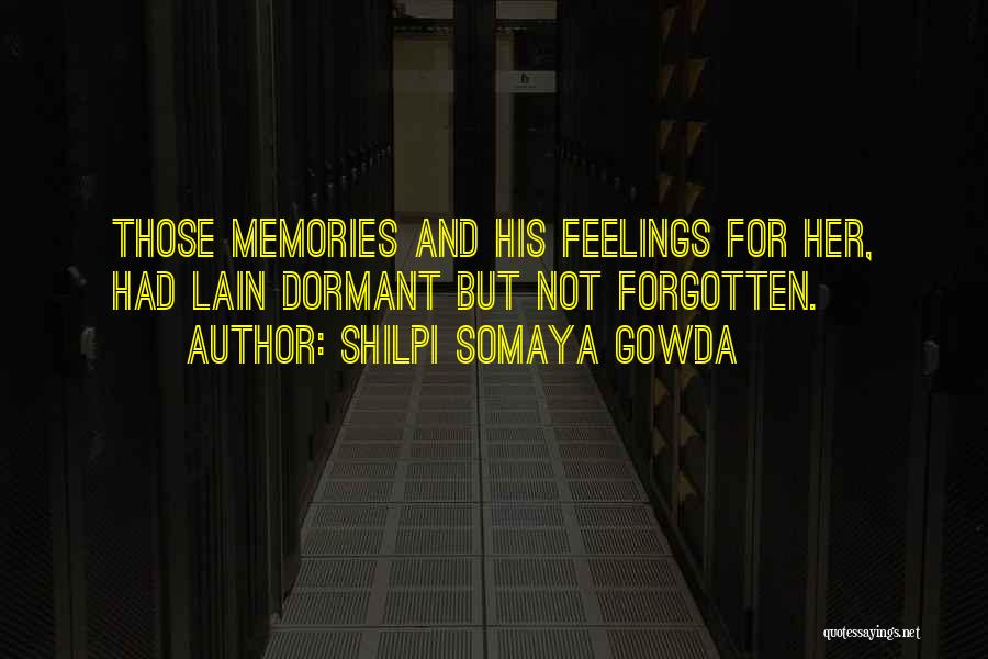 Shilpi Somaya Gowda Quotes: Those Memories And His Feelings For Her, Had Lain Dormant But Not Forgotten.