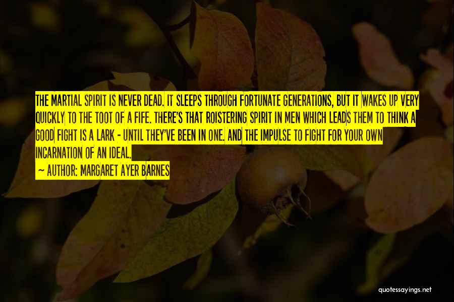 Margaret Ayer Barnes Quotes: The Martial Spirit Is Never Dead. It Sleeps Through Fortunate Generations, But It Wakes Up Very Quickly To The Toot