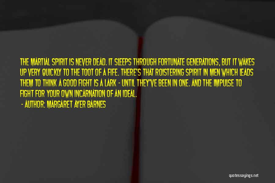 Margaret Ayer Barnes Quotes: The Martial Spirit Is Never Dead. It Sleeps Through Fortunate Generations, But It Wakes Up Very Quickly To The Toot