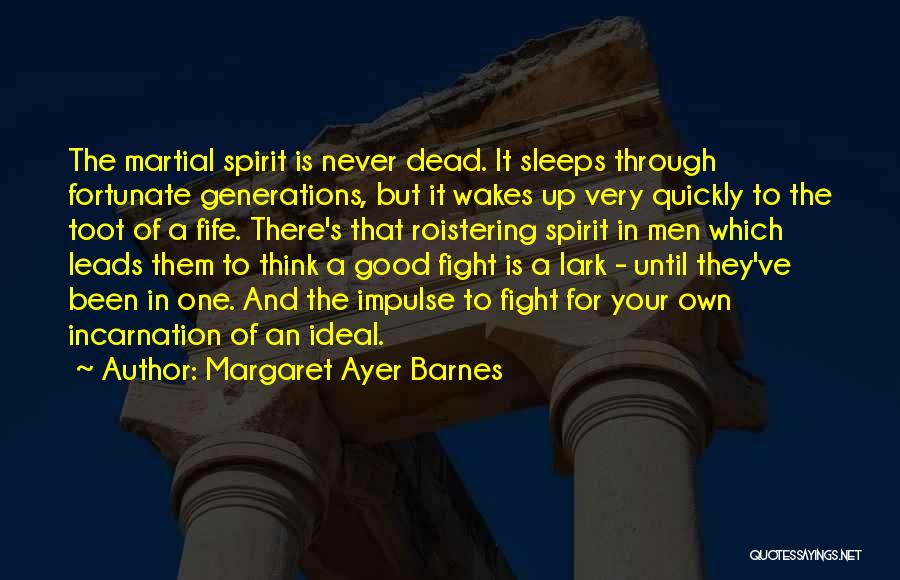 Margaret Ayer Barnes Quotes: The Martial Spirit Is Never Dead. It Sleeps Through Fortunate Generations, But It Wakes Up Very Quickly To The Toot