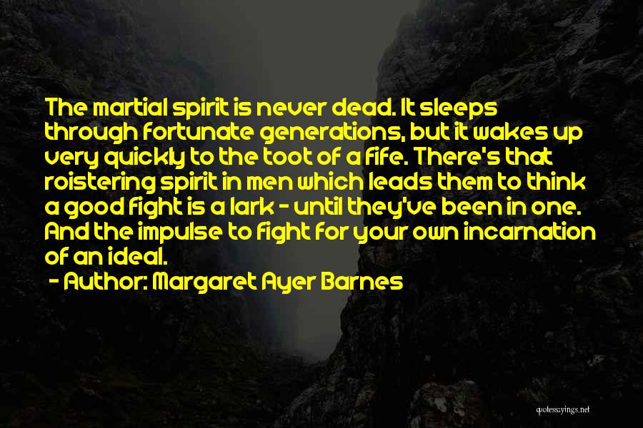 Margaret Ayer Barnes Quotes: The Martial Spirit Is Never Dead. It Sleeps Through Fortunate Generations, But It Wakes Up Very Quickly To The Toot