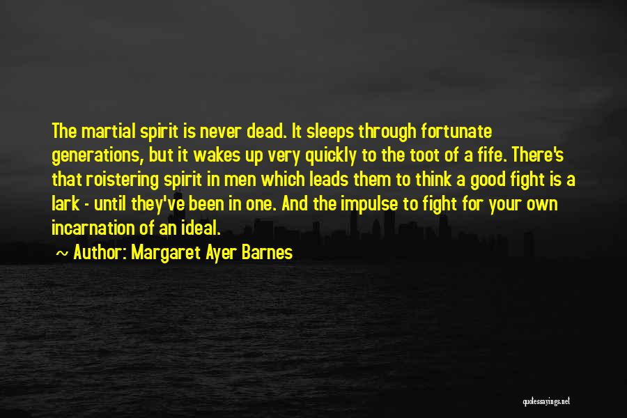 Margaret Ayer Barnes Quotes: The Martial Spirit Is Never Dead. It Sleeps Through Fortunate Generations, But It Wakes Up Very Quickly To The Toot