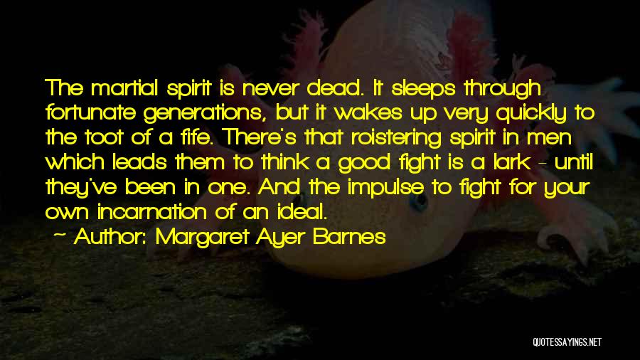 Margaret Ayer Barnes Quotes: The Martial Spirit Is Never Dead. It Sleeps Through Fortunate Generations, But It Wakes Up Very Quickly To The Toot