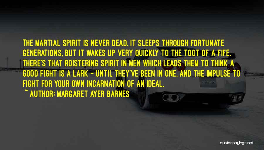 Margaret Ayer Barnes Quotes: The Martial Spirit Is Never Dead. It Sleeps Through Fortunate Generations, But It Wakes Up Very Quickly To The Toot