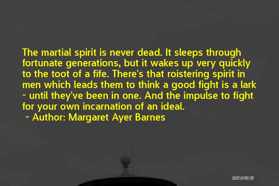 Margaret Ayer Barnes Quotes: The Martial Spirit Is Never Dead. It Sleeps Through Fortunate Generations, But It Wakes Up Very Quickly To The Toot