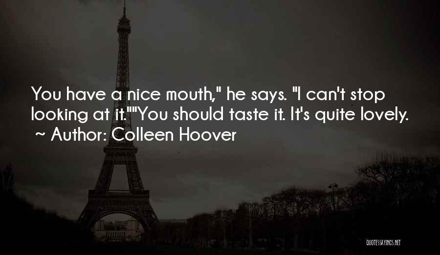 Colleen Hoover Quotes: You Have A Nice Mouth, He Says. I Can't Stop Looking At It.you Should Taste It. It's Quite Lovely.