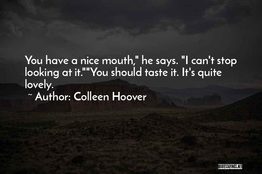 Colleen Hoover Quotes: You Have A Nice Mouth, He Says. I Can't Stop Looking At It.you Should Taste It. It's Quite Lovely.