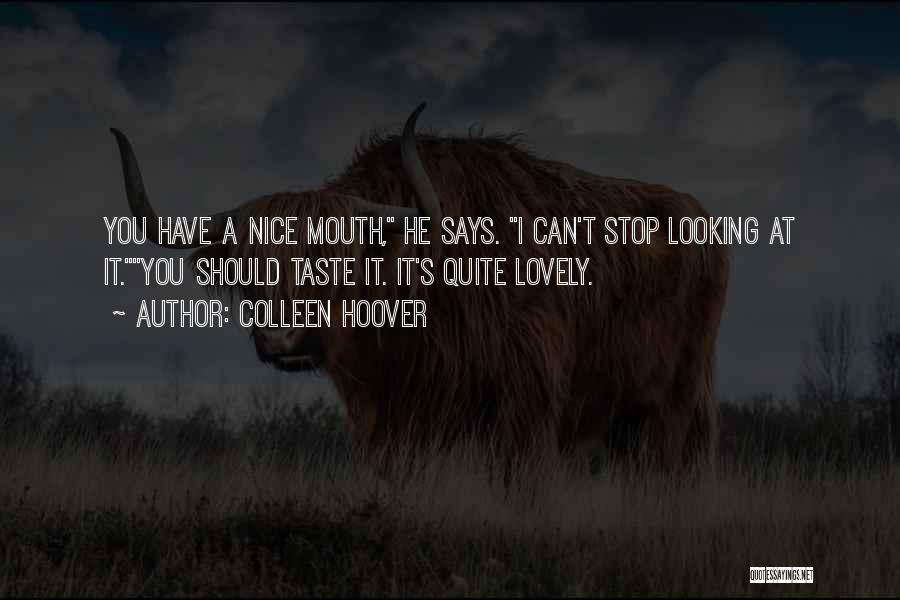 Colleen Hoover Quotes: You Have A Nice Mouth, He Says. I Can't Stop Looking At It.you Should Taste It. It's Quite Lovely.