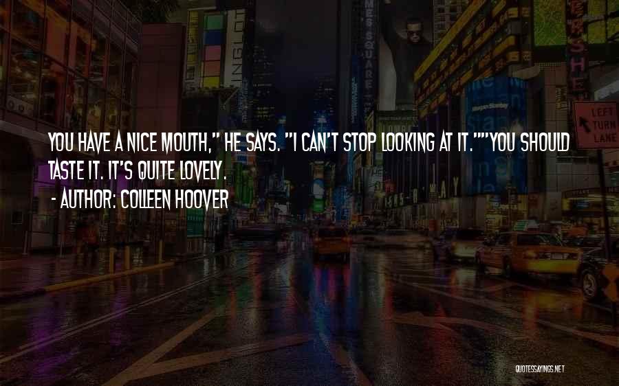 Colleen Hoover Quotes: You Have A Nice Mouth, He Says. I Can't Stop Looking At It.you Should Taste It. It's Quite Lovely.